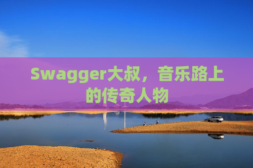 Swagger大叔，音乐路上的传奇人物