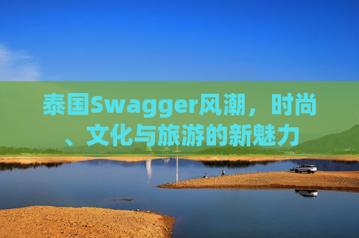 泰国Swagger风潮，时尚、文化与旅游的新魅力